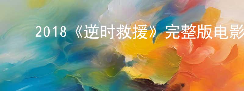 影视迷曾振雄的个人博客,2018《逆时救援》完整版电影/在线观看/百度云-美剧天堂